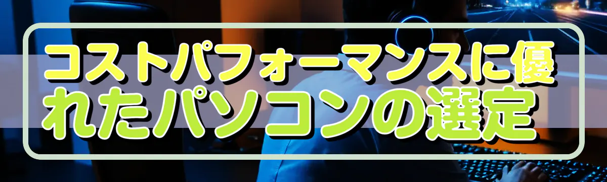 コストパフォーマンスに優れたパソコンの選定 
