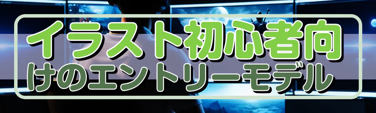 イラスト初心者向けのエントリーモデル 
