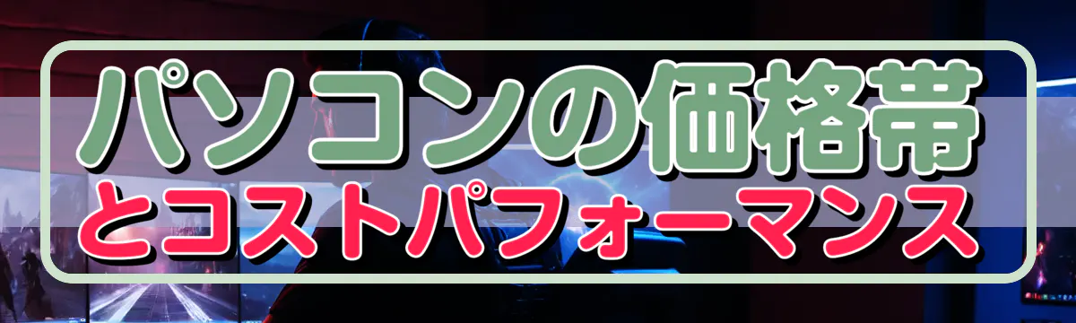 パソコンの価格帯とコストパフォーマンス
