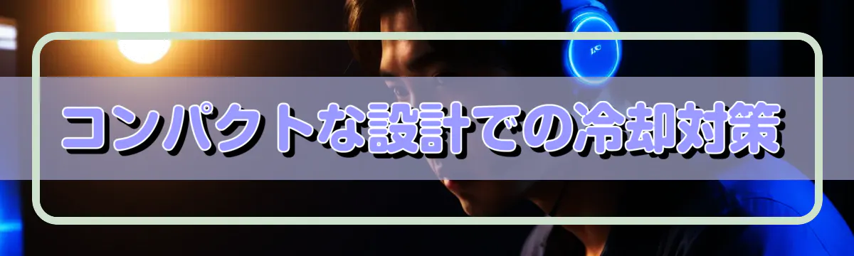 コンパクトな設計での冷却対策
