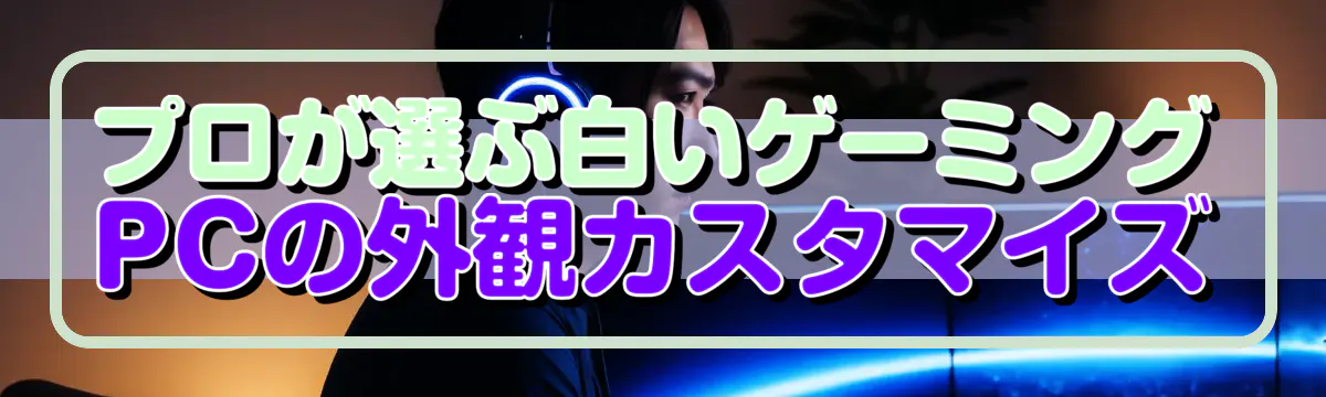 プロが選ぶ白いゲーミングPCの外観カスタマイズ