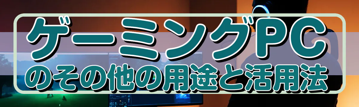 ゲーミングPCのその他の用途と活用法
