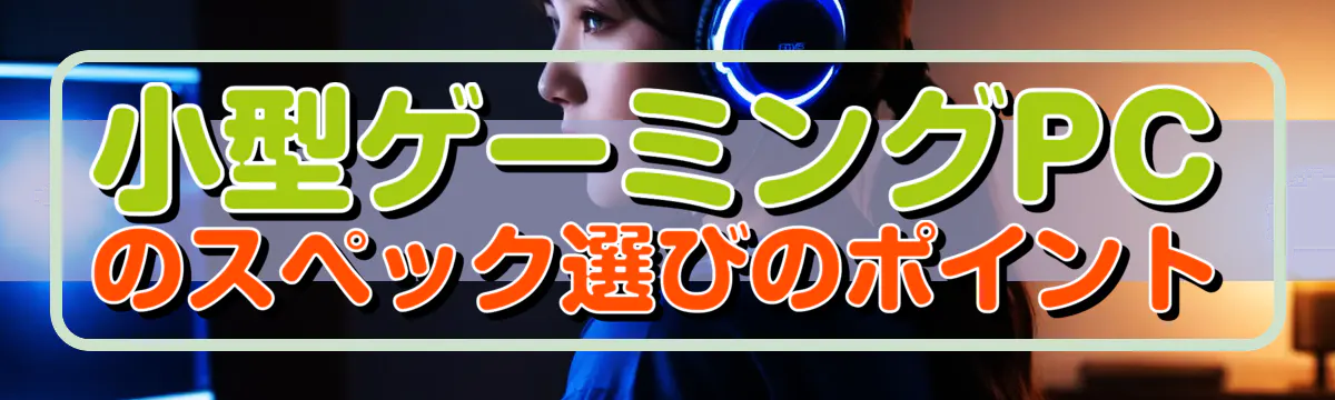 小型ゲーミングPCのスペック選びのポイント