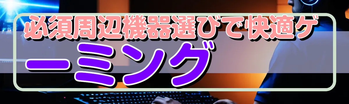 必須周辺機器選びで快適ゲーミング