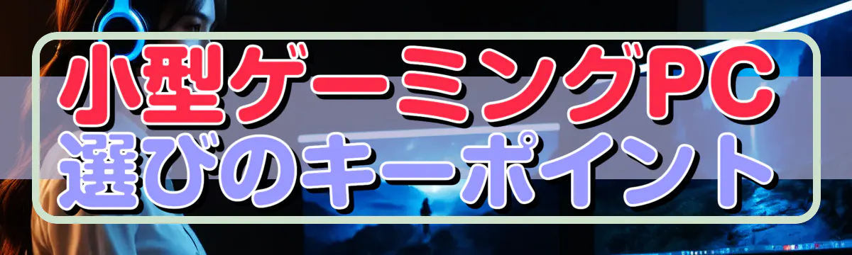 小型ゲーミングPC選びのキーポイント