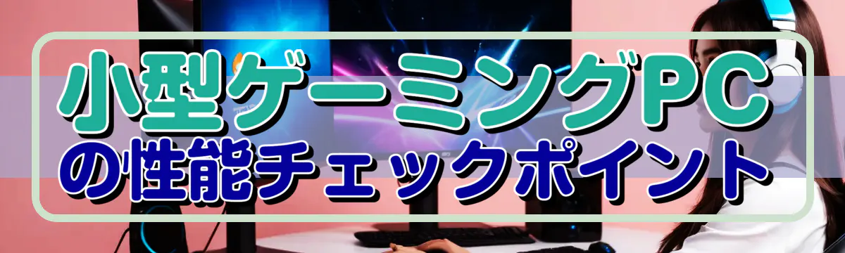 小型ゲーミングPCの性能チェックポイント
