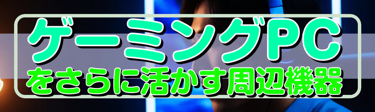 ゲーミングPCをさらに活かす周辺機器