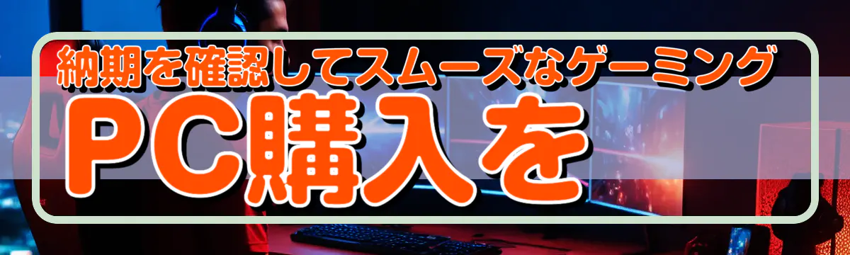 納期を確認してスムーズなゲーミングPC購入を