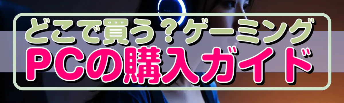 どこで買う?ゲーミングPCの購入ガイド