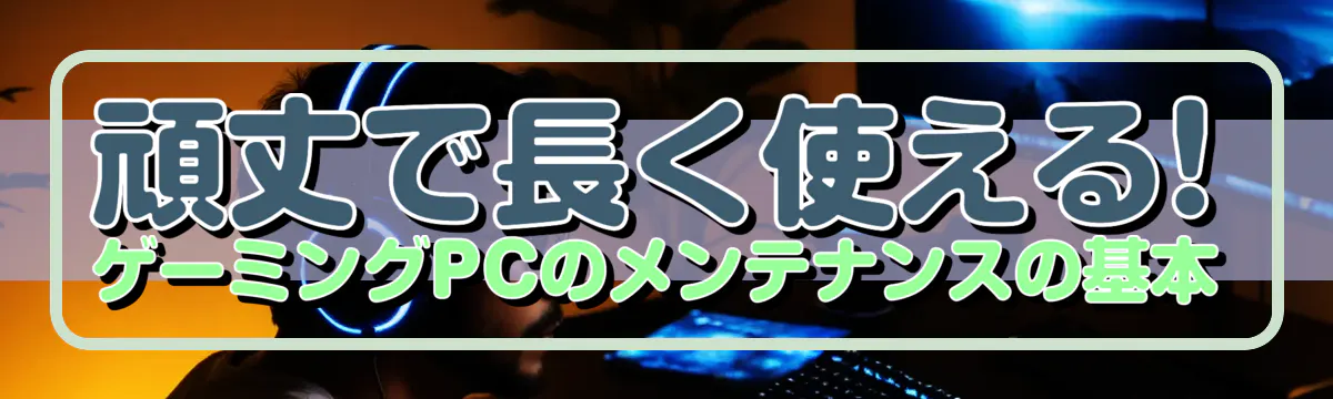 頑丈で長く使える! ゲーミングPCのメンテナンスの基本