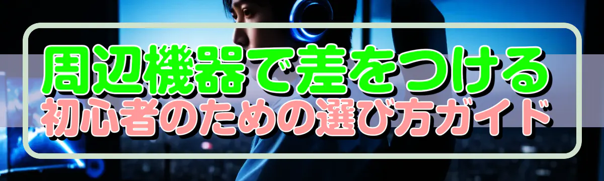 周辺機器で差をつける 初心者のための選び方ガイド