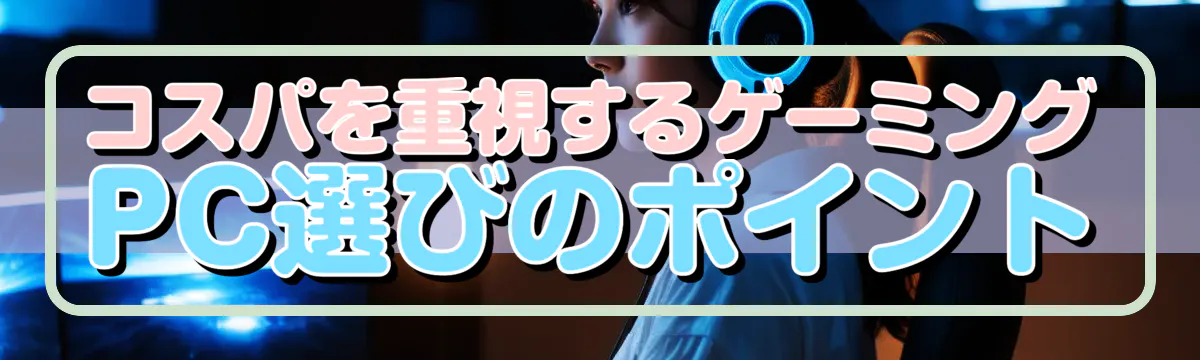 コスパを重視するゲーミングPC選びのポイント