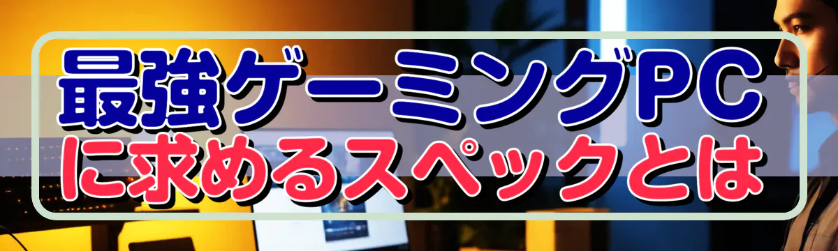 最強ゲーミングPCに求めるスペックとは
