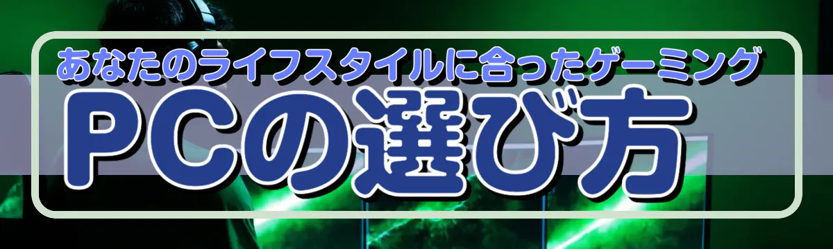 あなたのライフスタイルに合ったゲーミングPCの選び方
