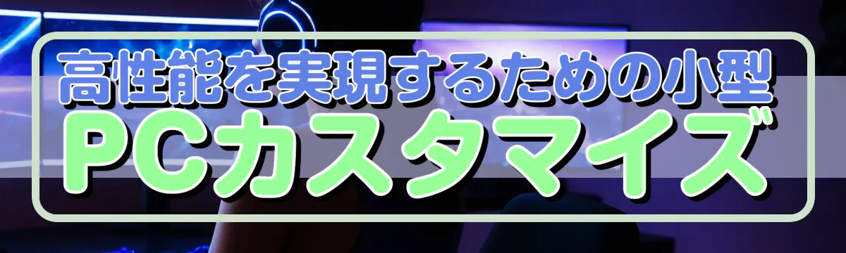 高性能を実現するための小型PCカスタマイズ
