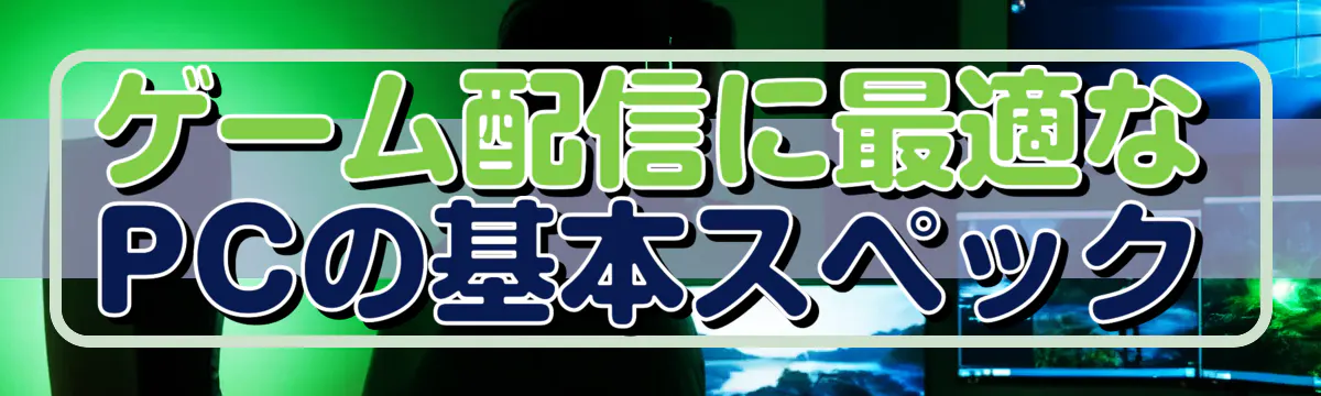 ゲーム配信に最適なPCの基本スペック
