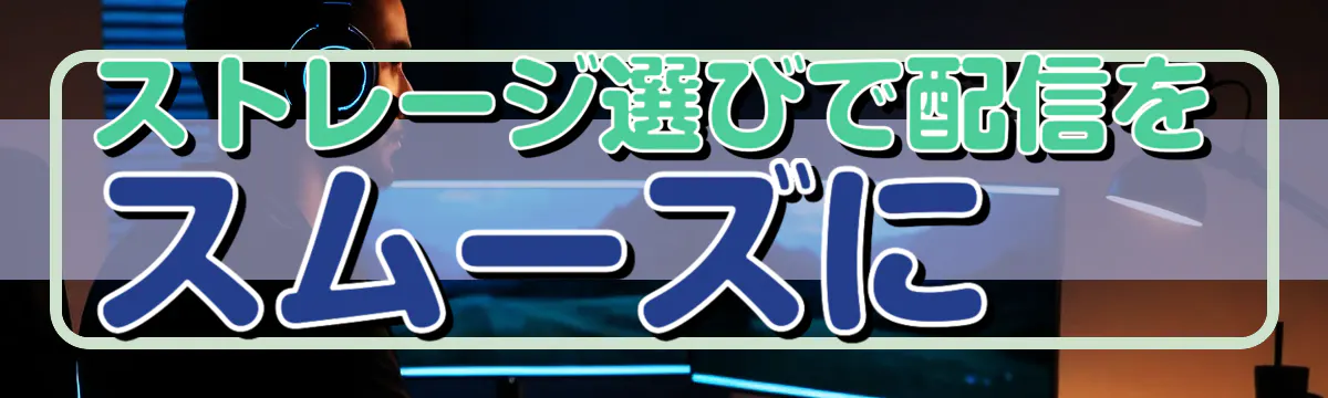 ストレージ選びで配信をスムーズに
