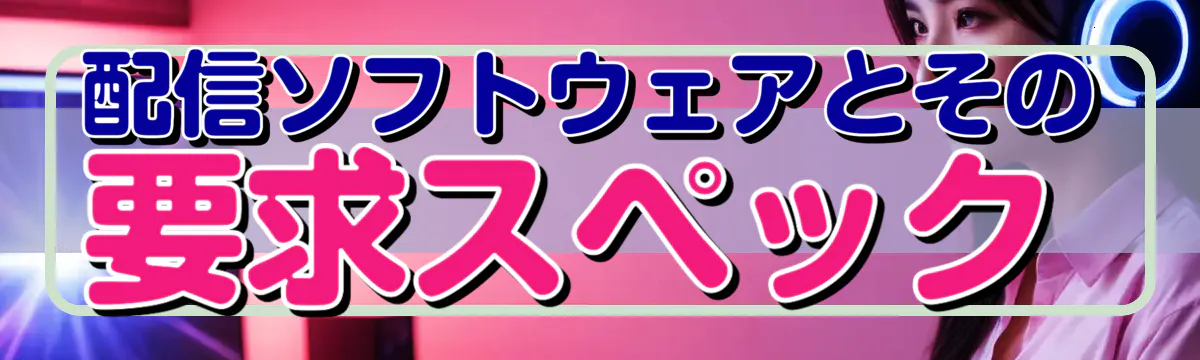 配信ソフトウェアとその要求スペック
