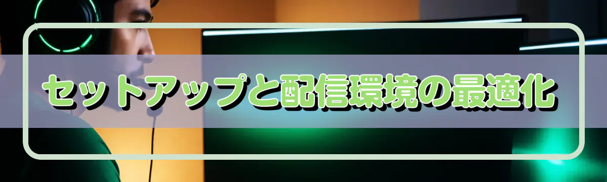 セットアップと配信環境の最適化
