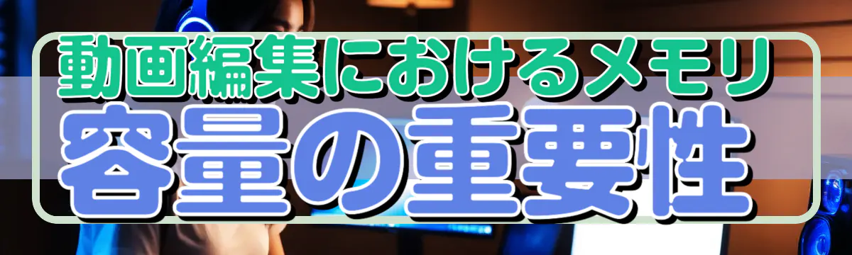 動画編集におけるメモリ容量の重要性
