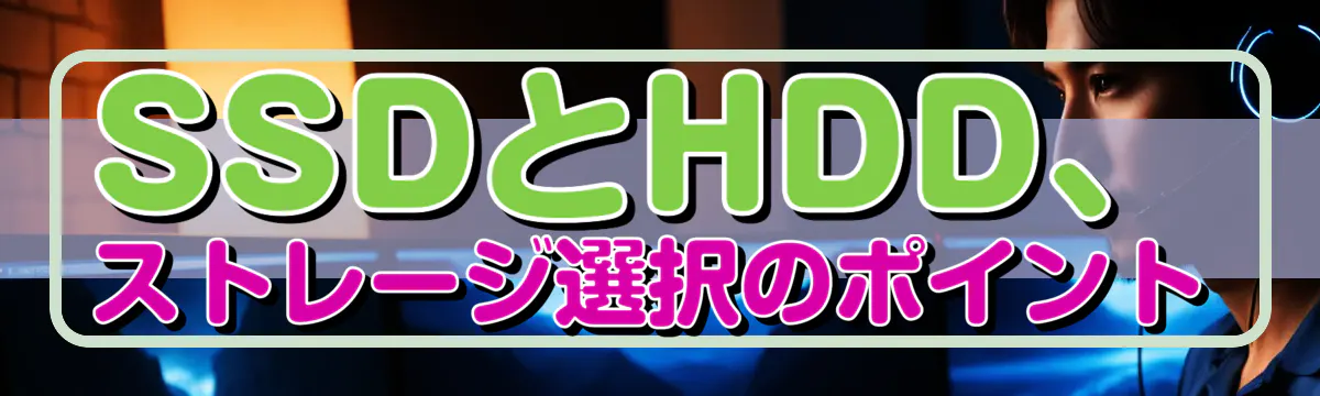 SSDとHDD、ストレージ選択のポイント
