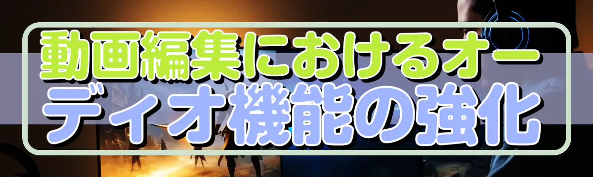 動画編集におけるオーディオ機能の強化
