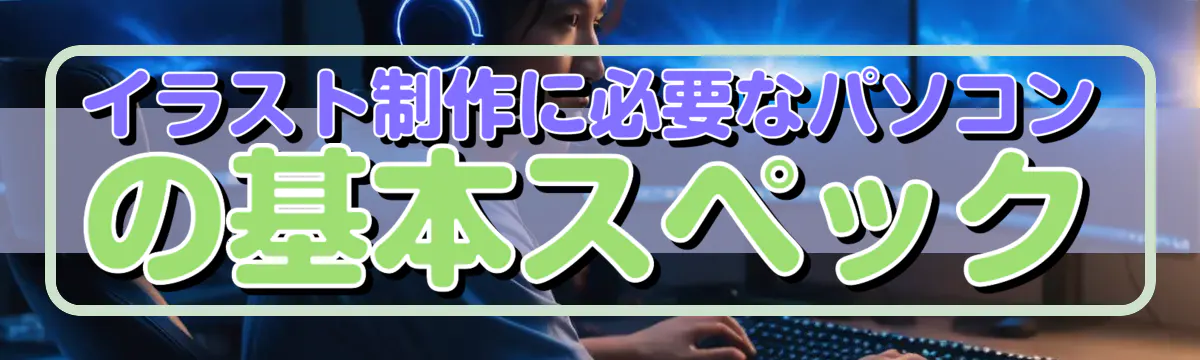 イラスト制作に必要なパソコンの基本スペック