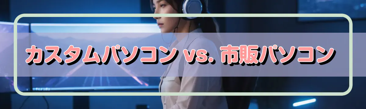 カスタムパソコン vs. 市販パソコン