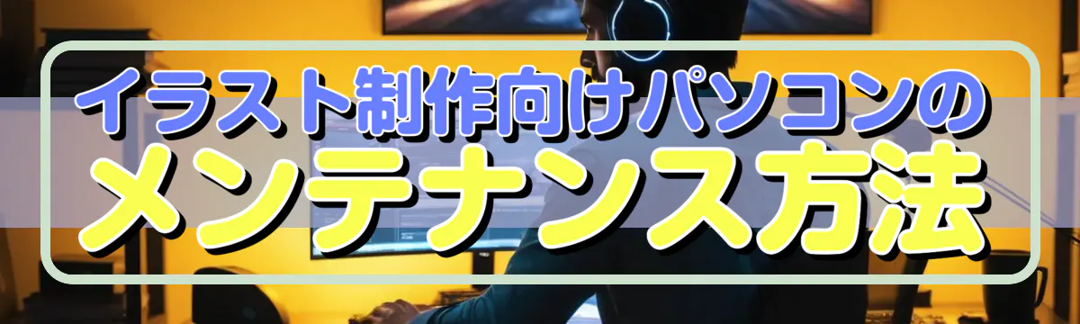 イラスト制作向けパソコンのメンテナンス方法