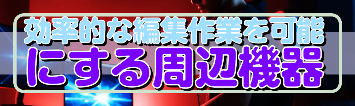 効率的な編集作業を可能にする周辺機器