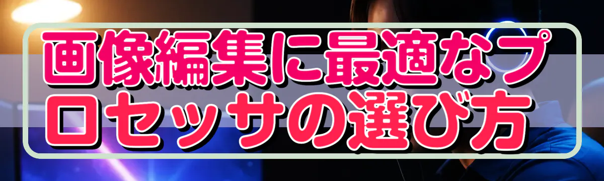 画像編集に最適なプロセッサの選び方