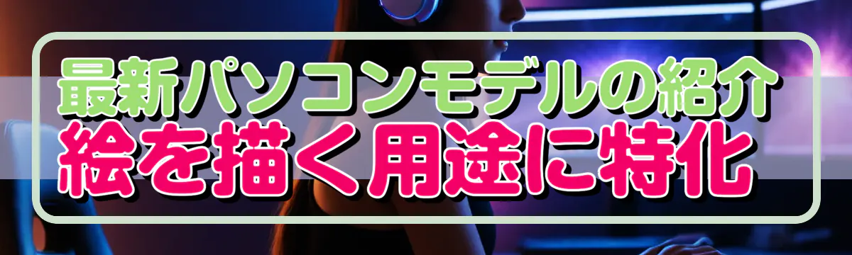 最新パソコンモデルの紹介 絵を描く用途に特化 

