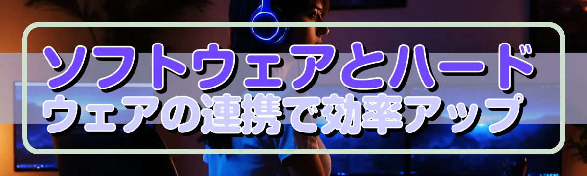 ソフトウェアとハードウェアの連携で効率アップ 
