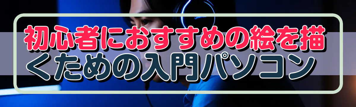 初心者におすすめの絵を描くための入門パソコン 
