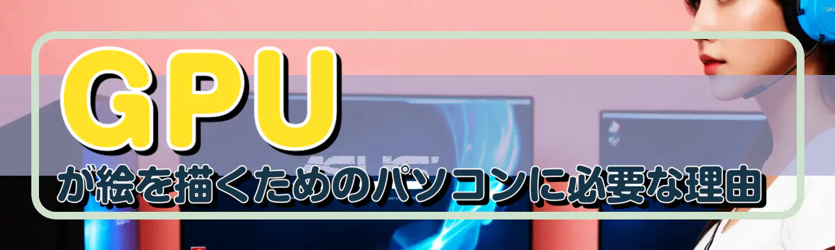 GPUが絵を描くためのパソコンに必要な理由
