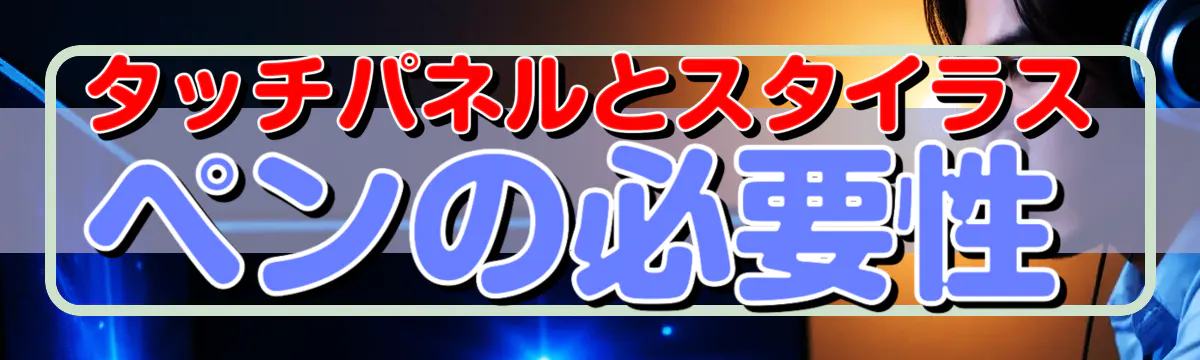 タッチパネルとスタイラスペンの必要性
