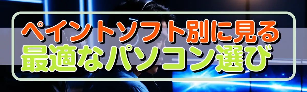 ペイントソフト別に見る最適なパソコン選び 
