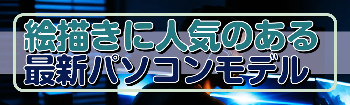 絵描きに人気のある最新パソコンモデル 
