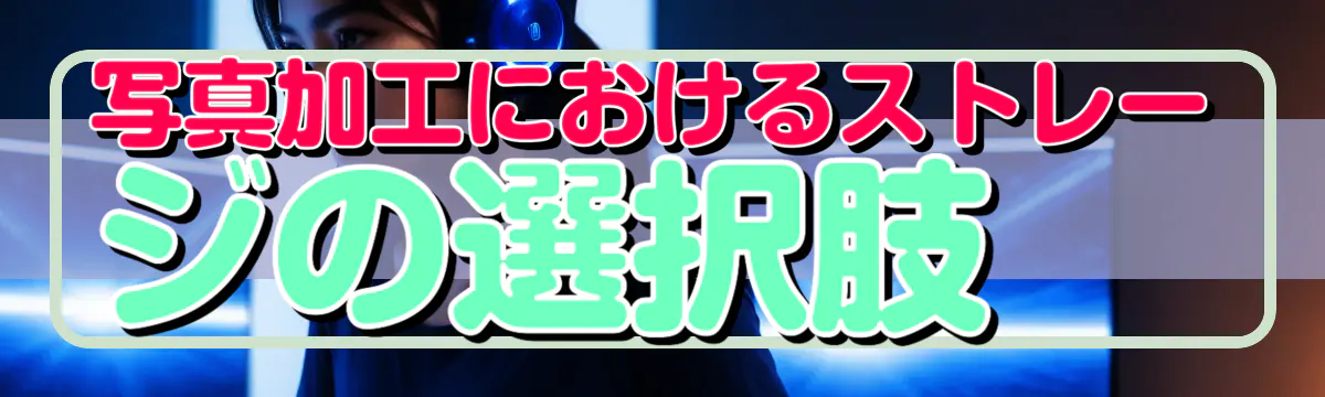 写真加工におけるストレージの選択肢
