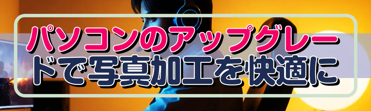 パソコンのアップグレードで写真加工を快適に