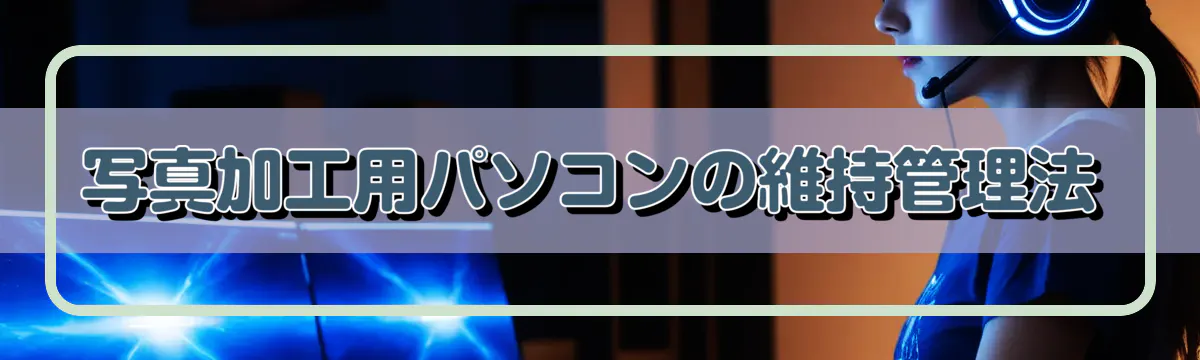 写真加工用パソコンの維持管理法