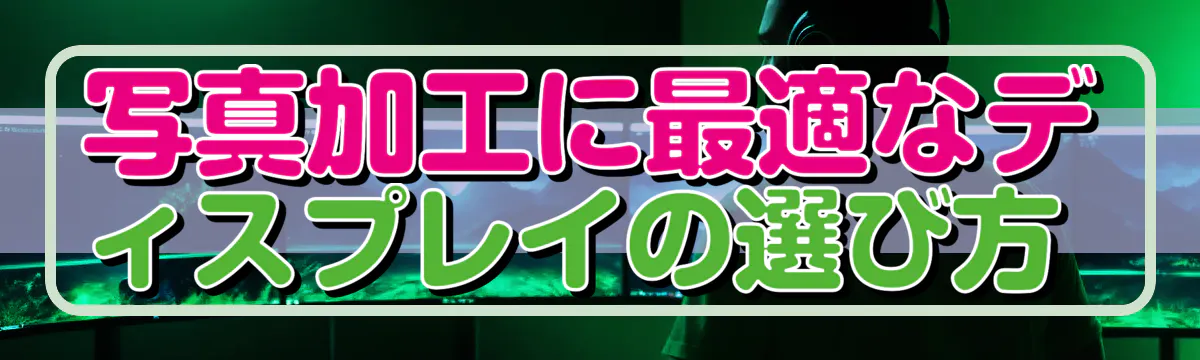 写真加工に最適なディスプレイの選び方 
