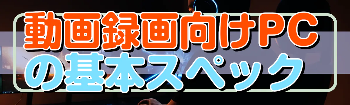 動画録画向けPCの基本スペック