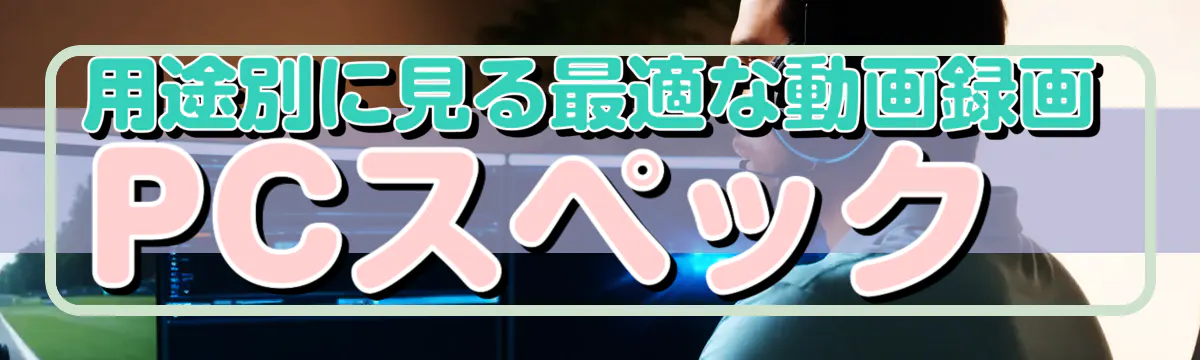 用途別に見る最適な動画録画PCスペック