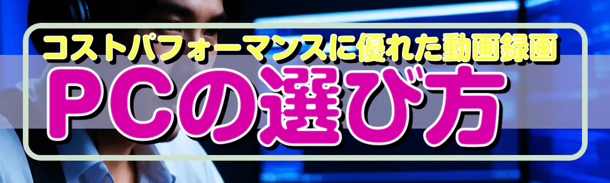コストパフォーマンスに優れた動画録画PCの選び方