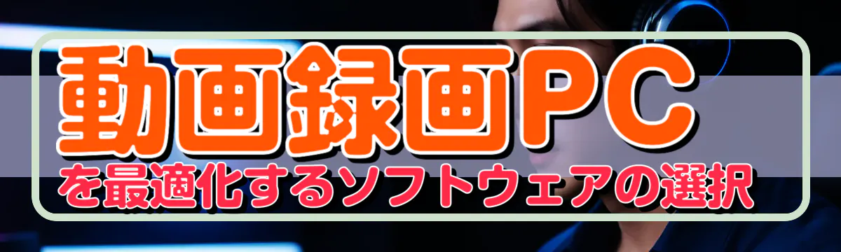 動画録画PCを最適化するソフトウェアの選択