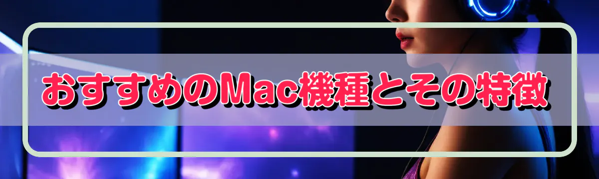 おすすめのMac機種とその特徴