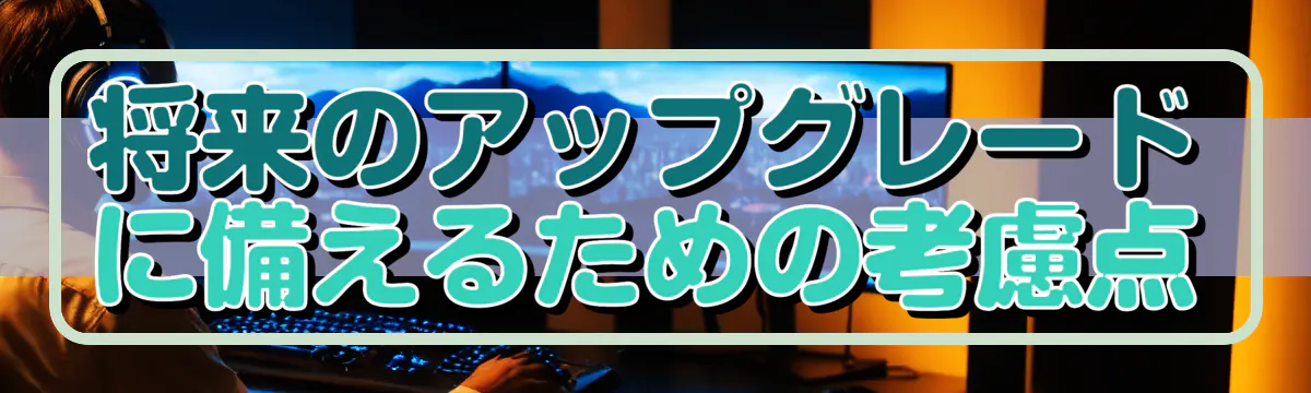 将来のアップグレードに備えるための考慮点
