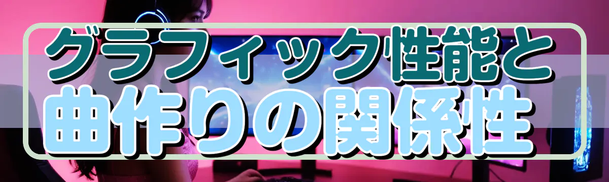 グラフィック性能と曲作りの関係性