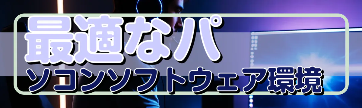 最適なパソコンソフトウェア環境